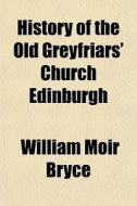 History Of The Old Greyfriars' Church Ed di William Moir Bryce edito da General Books