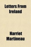 Letters From Ireland di Harriet Martineau edito da Rarebooksclub.com