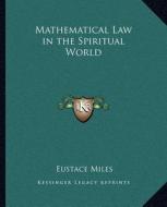 Mathematical Law in the Spiritual World di Eustace Miles edito da Kessinger Publishing