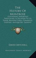 The History of Montrose: Containing Important Particulars in Relation to Its Trade, Manufactures, Commerce, Shipping, Antiquities, Eminent Men di David Mitchell edito da Kessinger Publishing