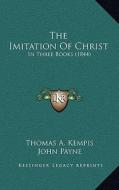 The Imitation of Christ: In Three Books (1844) di Thomas A. Kempis edito da Kessinger Publishing