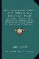 Imagination and Fancy or Selections from the English Poets: Illustrative of Those First Requisites of Their Art, with Markings of the Best Passages, C di Leigh Hunt edito da Kessinger Publishing