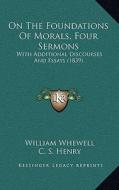 On the Foundations of Morals, Four Sermons: With Additional Discourses and Essays (1839) di William Whewell edito da Kessinger Publishing