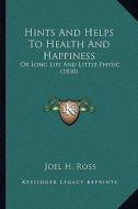 Hints and Helps to Health and Happiness: Or Long Life and Little Physic (1850) di Joel H. Ross edito da Kessinger Publishing