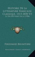 Histoire de La Litterature Francaise Classique, 1515-1830 V3: Le Dix-Huitieme Siecle (1904) di Ferdinand Brunetiere edito da Kessinger Publishing