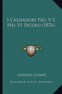 I Cassiadori Nel V E Nel VI Secolo (1876) di Ignazio Ciampi edito da Kessinger Publishing