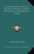 Svolgimento Storico E Valore Intrinseco Della Condanna Condizionale (1904) di Luigi Masucci edito da Kessinger Publishing