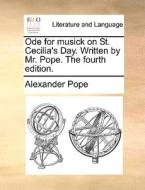 Ode For Musick On St. Cecilia's Day. Written By Mr. Pope. The Fourth Edition. di Alexander Pope edito da Gale Ecco, Print Editions