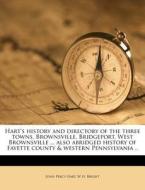 Hart's History And Directory Of The Three Towns, Brownsville, Bridgeport, West Brownsville ... Also Abridged History Of Fayette County & Western Penns di John Percy Hart, W. H. Bright edito da Nabu Press