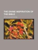 The Divine Inspiration Of The Bible di Arthur Walkington Pink edito da General Books Llc