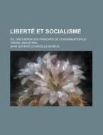 Liberte Et Socialisme; Ou, Discussion Des Principes De L'organisation Du Travail Industriel di Jean Gustave Courcelle-Seneuil edito da General Books Llc