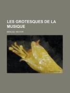 Les Grotesques De La Musique di Hector Berlioz edito da General Books Llc