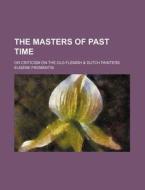 The Masters Of Past Time; Or Criticism On The Old Flemish & Dutch Painters di Eugene Fromentin edito da General Books Llc