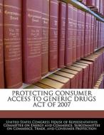 Protecting Consumer Access To Generic Drugs Act Of 2007 edito da Bibliogov