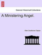 A Ministering Angel. di Ellen Creathorne Clayton edito da British Library, Historical Print Editions