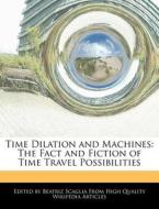 Time Dilation and Machines: The Fact and Fiction of Time Travel Possibilities di Beatriz Scaglia edito da WEBSTER S DIGITAL SERV S