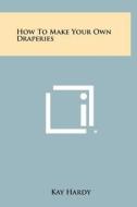 How to Make Your Own Draperies di Kay Hardy edito da Literary Licensing, LLC