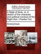 A State of Facts, Or, a Sketch of the Character and Political Conduct of the Right Hon. Charles Fox. di Anonymous edito da GALE ECCO SABIN AMERICANA