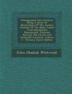 Palaeographia Sacra Pictoria: Being a Series of Illustrations of the Ancient Versions of the Bible, Copied from Illuminated Manuscripts, Executed Be di John Obadiah Westwood edito da Nabu Press