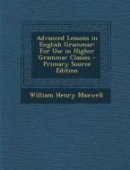 Advanced Lessons in English Grammar: For Use in Higher Grammar Classes di William Henry Maxwell edito da Nabu Press