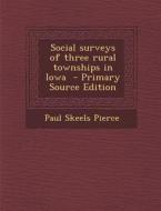 Social Surveys of Three Rural Townships in Iowa di Paul Skeels Pierce edito da Nabu Press