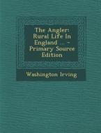 The Angler: Rural Life in England ... - Primary Source Edition di Washington Irving edito da Nabu Press
