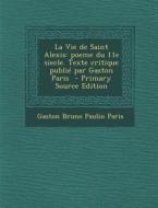 La Vie de Saint Alexis: Poeme Du 11E Siecle. Texte Critique Publie Par Gaston Paris di Gaston Bruno Paulin Paris edito da Nabu Press