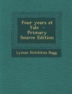 Four Years at Yale - Primary Source Edition di Lyman Hotchkiss Bagg edito da Nabu Press