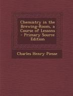 Chemistry in the Brewing-Room, a Course of Lessons - Primary Source Edition di Charles Henry Piesse edito da Nabu Press