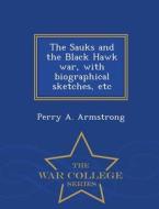 The Sauks And The Black Hawk War di Perry A Armstrong edito da War College Series