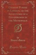 Geordie Purdie In London, Or The Adventures Of A Fifeshireman In The Metropolis (classic Reprint) di Daniel Gorrie edito da Forgotten Books