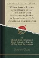 Weekly Station Reports Of The Office Of Dry Land Agriculture Investigations, Bureau Of Plant Industry, U. S. Department Of Agriculture (classic Reprin di United States Bureau of Pla Agriculture edito da Forgotten Books