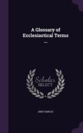 A Glossary Of Ecclesiastical Terms ... di Orby Shipley edito da Palala Press