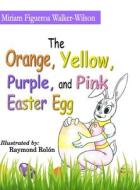 The Orange, Yellow, Pink and Purple Easter Egg di Miriam Walker-Wilson edito da Lulu.com