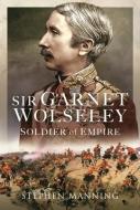 Sir Garnet Wolseley di Stephen Manning edito da Pen & Sword Books Ltd