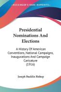 Presidential Nominations and Elections: A History of American Conventions, National Campaigns, Inaugurations and Campaign Caricature (1916) di Joseph Bucklin 1847 Bishop edito da Kessinger Publishing