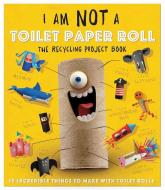 I Am Not a Toilet Paper Roll: 10 Incredible Things to Make with Toilet Paper Rolls di Carlton Publishing Group edito da BES PUB