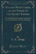 Holden With Cords, Or The Power Of The Secret Empire di E E Flagg edito da Forgotten Books