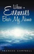 When Enemies Bear My Name di Frances Campbell edito da Crossbooks Publishing