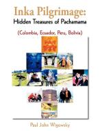 Inka Pilgrimage: Hidden Treasures of Pachamama (Colombia, Ecuador, Peru, Bolivia) di Paul John Wigowsky edito da AUTHORHOUSE