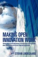 Making Open Innovation Work: @Lindegaard to Big and Small Companies: You Need to Open Up Your Innovation Efforts! Read This Book and Visit WWW.15in di Stefan Lindegaard edito da Createspace