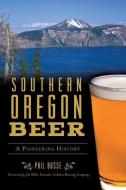 SOUTHERN OREGON BEER di PHIL BUSSE edito da GLOBAL PUBLISHER SERVICES