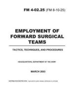 Field Manual FM 4-02.25 (FM 8-10-25) Employment of Forward Surgical Teams: Tactics, Techniques, and Procedures March 2003 di United States Government Us Army edito da Createspace