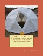 Multi-Purpose Dome!: Why and How I Built a Practical and Portable 14' Diameter, 7' Tall Dome on the Cheap. di MR Thomas W. Newbery edito da Createspace
