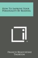 How to Improve Your Personality by Reading di Francis Beauchesne Thorton edito da Literary Licensing, LLC