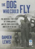 The Dog Who Could Fly: The Incredible True Story of a WWII Airman and the Four-Legged Hero Who Flew at His Side di Damien Lewis edito da Tantor Audio