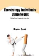 The Strategy Individuals Utilize to Quit: Know How to Stay Smoke-Free di Bryan Cook edito da Createspace