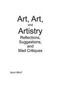 Art, Art, and Artistry: Reflections, Suggestions, and Mad Critiques di Numi Who? edito da Createspace