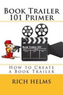 Book Trailer 101 Primer: How to Create a Book Trailer di Rich Helms edito da Createspace