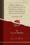 Ward 1, Precinct 1, City of Boston, List of Residents 20 Years of Age and Over (Females Indicated by Dagger): As of April 1, 1934 (Classic Reprint) di City Of Boston edito da Forgotten Books